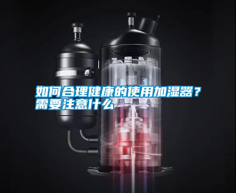 如何合理健康的使用加湿器？需要注意什么