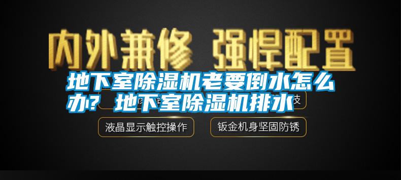 地下室除湿机老要倒水怎么办? 地下室除湿机排水