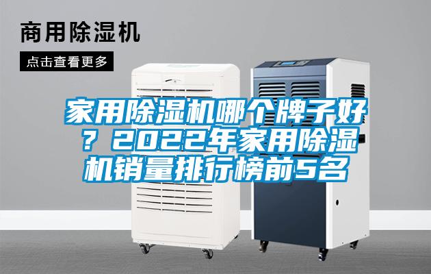 家用除湿机哪个牌子好？2022年家用除湿机销量排行榜前5名