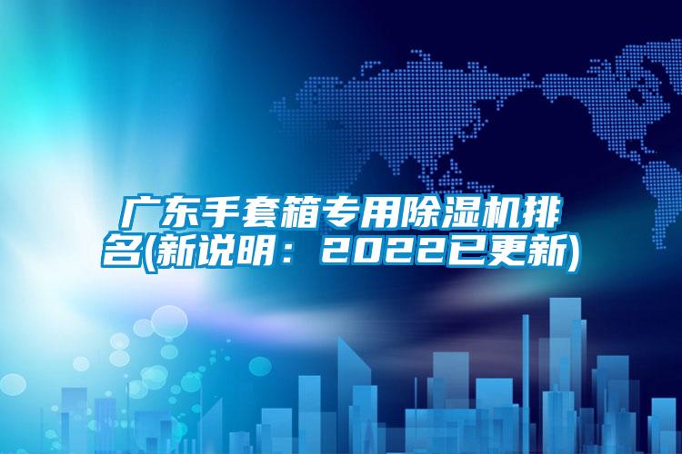 广东手套箱专用除湿机排名(新说明：2022已更新)