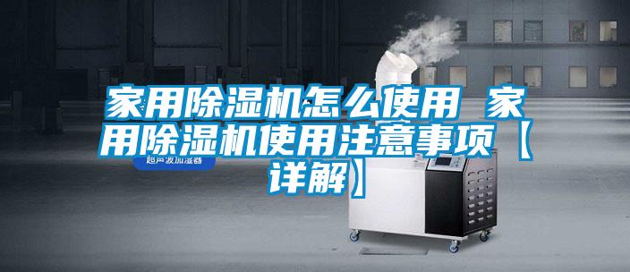 家用除湿机怎么使用 家用除湿机使用注意事项【详解】